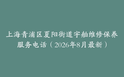 上海青浦区夏阳街道宇舶维修保养服务电话（2026年8月最新）
