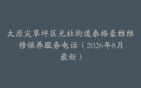 太原尖草坪区光社街道泰格豪雅维修保养服务电话（2026年8月最新）