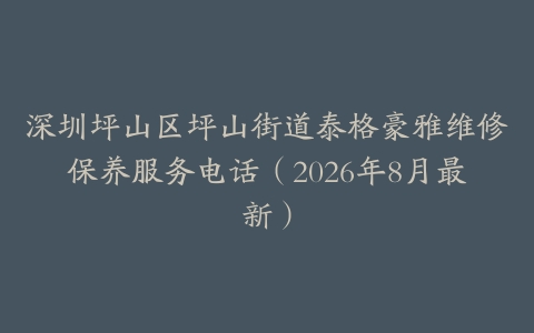 深圳坪山区坪山街道泰格豪雅维修保养服务电话（2026年8月最新）
