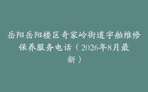 岳阳岳阳楼区奇家岭街道宇舶维修保养服务电话（2026年8月最新）