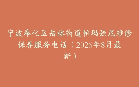 宁波奉化区岳林街道帕玛强尼维修保养服务电话（2026年8月最新）