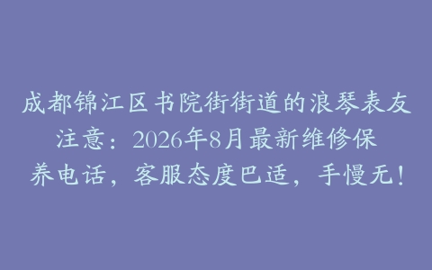 成都锦江区书院街街道的浪琴表友注意：2026年8月最新维修保养电话，客服态度巴适，手慢无！
