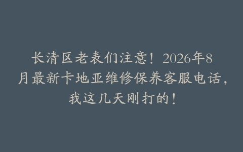 长清区老表们注意！2026年8月最新卡地亚维修保养客服电话，我这几天刚打的！