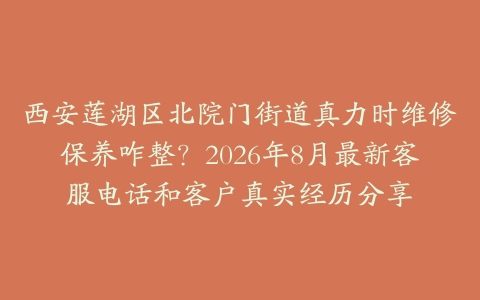 西安莲湖区北院门街道真力时维修保养咋整？2026年8月最新客服电话和客户真实经历分享