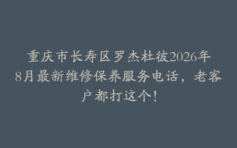 重庆市长寿区罗杰杜彼2026年8月最新维修保养服务电话，老客户都打这个！