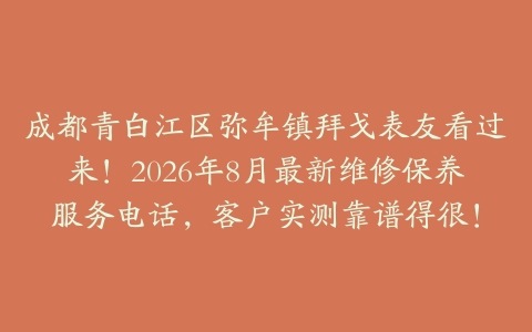 成都青白江区弥牟镇拜戈表友看过来！2026年8月最新维修保养服务电话，客户实测靠谱得很！