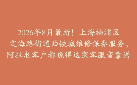 2026年8月最新！上海杨浦区定海路街道西铁城维修保养服务，阿拉老客户都晓得这家客服蛮靠谱