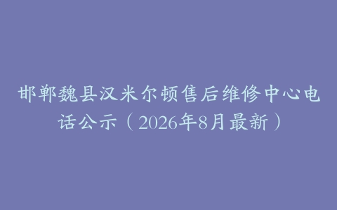 邯郸魏县汉米尔顿售后维修中心电话公示（2026年8月最新）