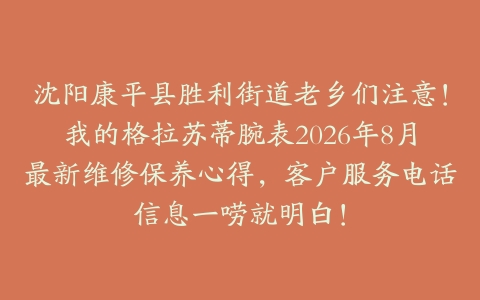 沈阳康平县胜利街道老乡们注意！我的格拉苏蒂腕表2026年8月最新维修保养心得，客户服务电话信息一唠就明白！