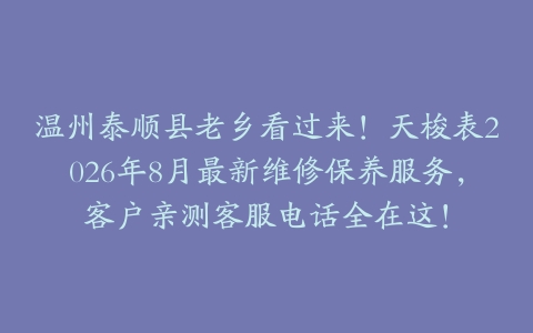 温州泰顺县老乡看过来！天梭表2026年8月最新维修保养服务，客户亲测客服电话全在这！