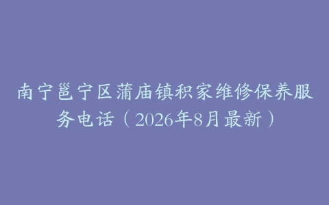 南宁邕宁区蒲庙镇积家维修保养服务电话（2026年8月最新）