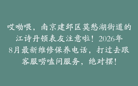 哎呦喂，南京建邺区莫愁湖街道的江诗丹顿表友注意啦！2026年8月最新维修保养电话，打过去跟客服唠嗑问服务，绝对摆！