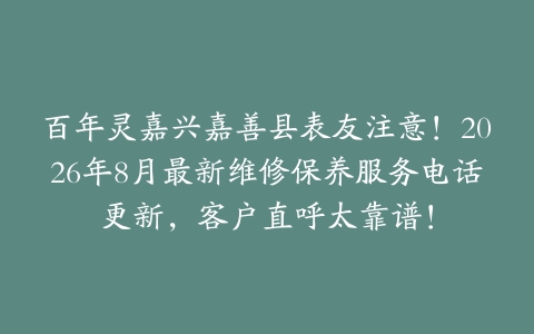 百年灵嘉兴嘉善县表友注意！2026年8月最新维修保养服务电话更新，客户直呼太靠谱！