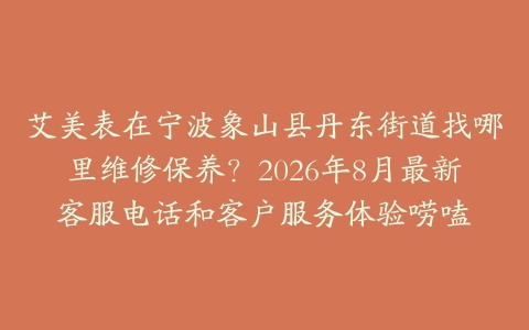 艾美表在宁波象山县丹东街道找哪里维修保养？2026年8月最新客服电话和客户服务体验唠嗑