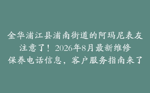 金华浦江县浦南街道的阿玛尼表友注意了！2026年8月最新维修保养电话信息，客户服务指南来了