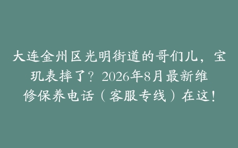 大连金州区光明街道的哥们儿，宝玑表摔了？2026年8月最新维修保养电话（客服专线）在这！