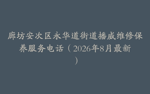 廊坊安次区永华道街道播威维修保养服务电话（2026年8月最新）