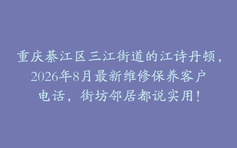 重庆綦江区三江街道的江诗丹顿，2026年8月最新维修保养客户电话，街坊邻居都说实用！