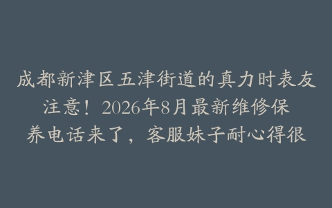成都新津区五津街道的真力时表友注意！2026年8月最新维修保养电话来了，客服妹子耐心得很