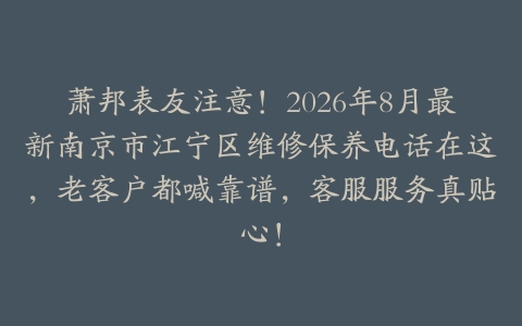 萧邦表友注意！2026年8月最新南京市江宁区维修保养电话在这，老客户都喊靠谱，客服服务真贴心！
