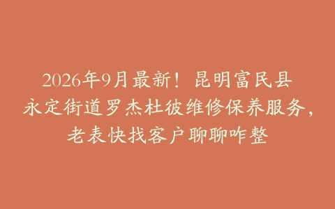 2026年9月最新！昆明富民县永定街道罗杰杜彼维修保养服务，老表快找客户聊聊咋整