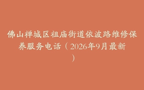 佛山禅城区祖庙街道依波路维修保养服务电话（2026年9月最新）