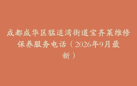 成都成华区猛追湾街道宝齐莱维修保养服务电话（2026年9月最新）
