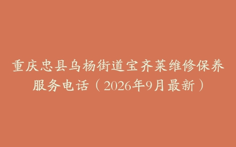 重庆忠县乌杨街道宝齐莱维修保养服务电话（2026年9月最新）