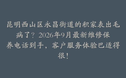 昆明西山区永昌街道的积家表出毛病了？2026年9月最新维修保养电话到手，客户服务体验巴适得很！