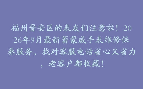 福州晋安区的表友们注意啦！2026年9月最新蕾蒙威手表维修保养服务，找对客服电话省心又省力，老客户都收藏！