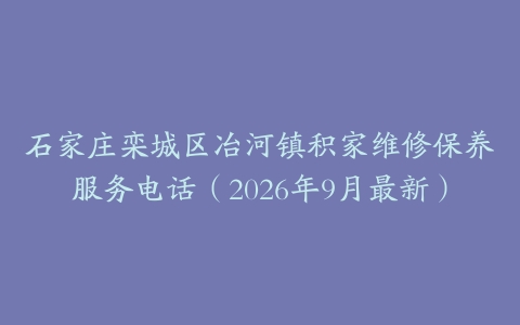 石家庄栾城区冶河镇积家维修保养服务电话（2026年9月最新）