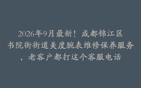 2026年9月最新！成都锦江区书院街街道美度腕表维修保养服务，老客户都打这个客服电话