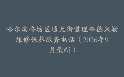 哈尔滨香坊区通天街道理查德米勒维修保养服务电话（2026年9月最新）