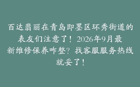 百达翡丽在青岛即墨区环秀街道的表友们注意了！2026年9月最新维修保养咋整？找客服服务热线就妥了！