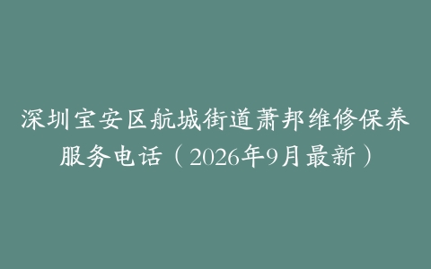 深圳宝安区航城街道萧邦维修保养服务电话（2026年9月最新）