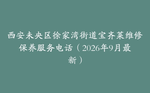 西安未央区徐家湾街道宝齐莱维修保养服务电话（2026年9月最新）