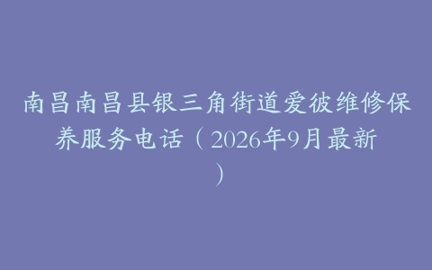南昌南昌县银三角街道爱彼维修保养服务电话（2026年9月最新）