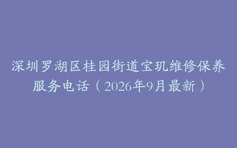 深圳罗湖区桂园街道宝玑维修保养服务电话（2026年9月最新）
