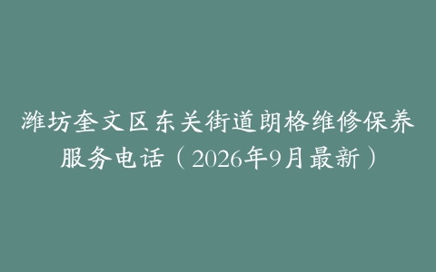 潍坊奎文区东关街道朗格维修保养服务电话（2026年9月最新）