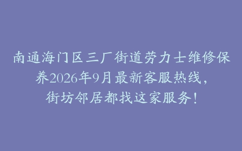 南通海门区三厂街道劳力士维修保养2026年9月最新客服热线，街坊邻居都找这家服务！