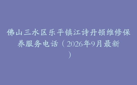 佛山三水区乐平镇江诗丹顿维修保养服务电话（2026年9月最新）