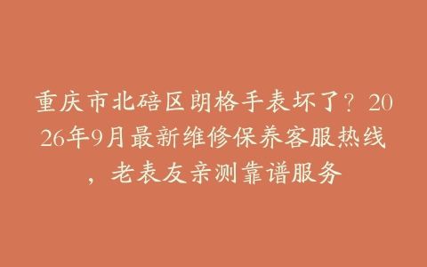 重庆市北碚区朗格手表坏了？2026年9月最新维修保养客服热线，老表友亲测靠谱服务