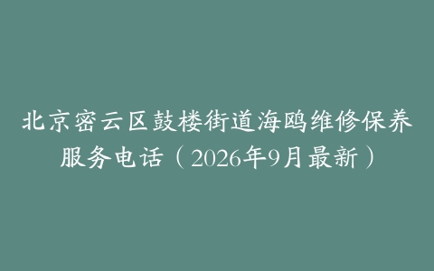 北京密云区鼓楼街道海鸥维修保养服务电话（2026年9月最新）