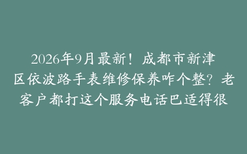 2026年9月最新！成都市新津区依波路手表维修保养咋个整？老客户都打这个服务电话巴适得很
