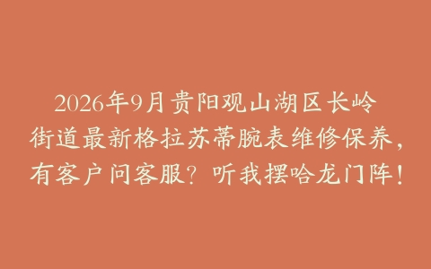 2026年9月贵阳观山湖区长岭街道最新格拉苏蒂腕表维修保养，有客户问客服？听我摆哈龙门阵！
