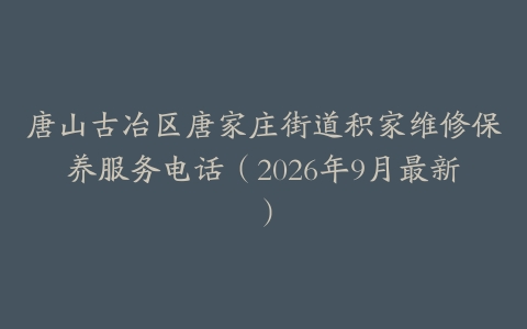 唐山古冶区唐家庄街道积家维修保养服务电话（2026年9月最新）