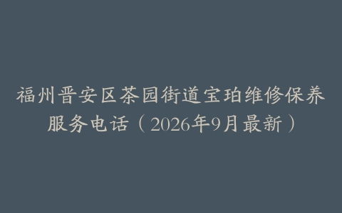 福州晋安区茶园街道宝珀维修保养服务电话（2026年9月最新）