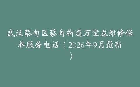 武汉蔡甸区蔡甸街道万宝龙维修保养服务电话（2026年9月最新）
