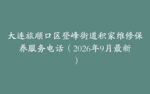 大连旅顺口区登峰街道积家维修保养服务电话（2026年9月最新）