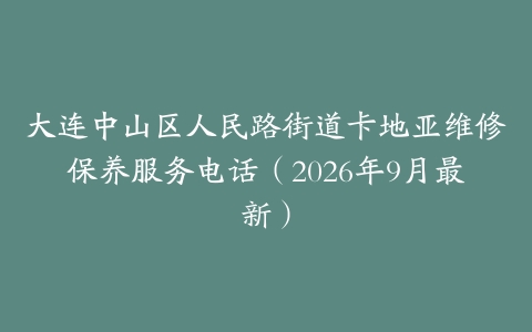 大连中山区人民路街道卡地亚维修保养服务电话（2026年9月最新）